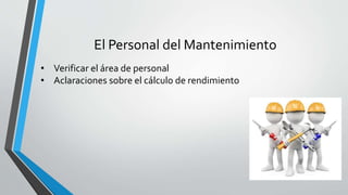 El Personal del Mantenimiento
• Verificar el área de personal
• Aclaraciones sobre el cálculo de rendimiento
 