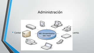 Administración
• Contar con un control de el hardware de redes con el que se cuenta.
 