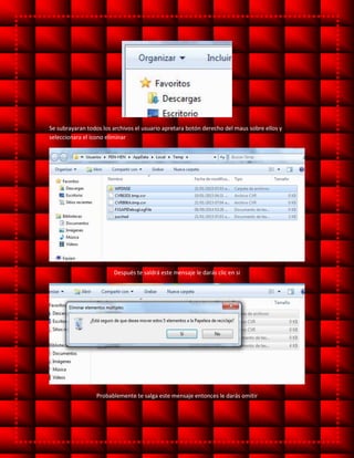 Se subrayaran todos los archivos el usuario apretara botón derecho del maus sobre ellos y
seleccionara el icono eliminar
Después te saldrá este mensaje le darás clic en si
Probablemente te salga este mensaje entonces le darás omitir
 