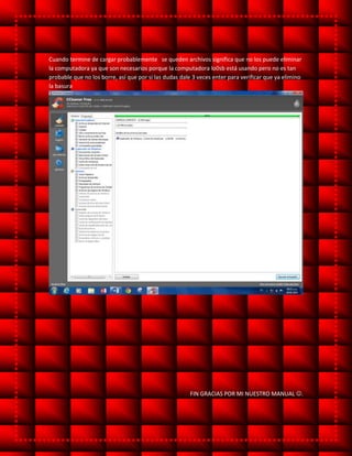Cuando termine de cargar probablemente se queden archivos significa que no los puede eliminar
la computadora ya que son necesarios porque la computadora lo0sb está usando pero no es tan
probable que no los borre, así que por si las dudas dale 3 veces enter para verificar que ya elimino
la basura
FIN GRACIAS POR MI NUESTRO MANUAL .
 