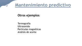 Mantenimiento predictivo
Otros ejemplos:
Termografía
Ultrasonido
Partículas magnéticas
Análisis de aceite
 