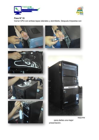 Paso Nº 18
Cerrar CPU con ambas tapas laterales y atornillarla. Después limpiarlas con
espuma
para darles una mejor
presentación.
 