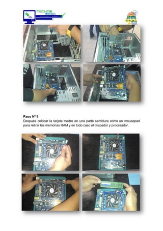 Paso Nº 8
Después colocar la tarjeta madre en una parte semidura como un mousepad
para retirar las memorias RAM y en todo caso el disipador y procesador.
 