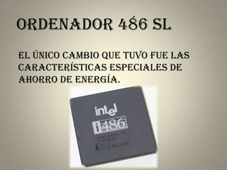 ordenador 486 sl
El único cambio que tuvo fue las
características especiales de
ahorro de energía.
 