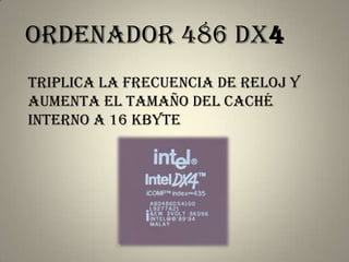 ordenador 486 DX4
triplica la frecuencia de reloj y
aumenta el tamaño del caché
interno a 16 Kbyte
 