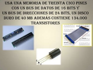 usa una memoria de treinta (30) pines
    con un bus de datos de 16 bits y
un bus de direcciones de 24 bits, un disco
 duro de 40 MB además contiene 134.000
              transistores
 