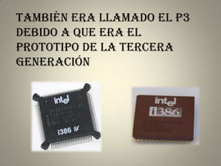 También era llamado el p3
debido a que era el
prototipo de la tercera
generación
 