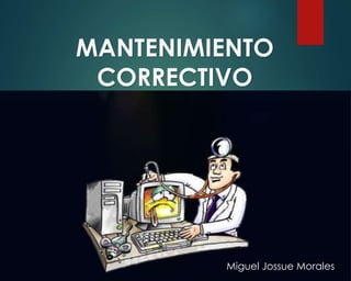 MANTENIMIENTO
CORRECTIVO
Miguel Jossue Morales
 