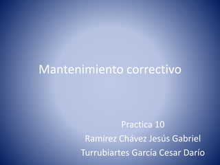 Mantenimiento correctivo
Practica 10
Ramírez Chávez Jesús Gabriel
Turrubiartes García Cesar Darío
 