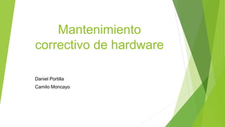 Mantenimiento
correctivo de hardware
Daniel Portilla
Camilo Moncayo
 