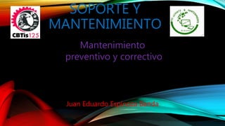 SOPORTE Y
MANTENIMIENTO
Mantenimiento
preventivo y correctivo
Juan Eduardo Espinoza Banda
 