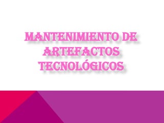 MANTENIMIENTO DE
ARTEFACTOS
TECNOLÓGICOS
 