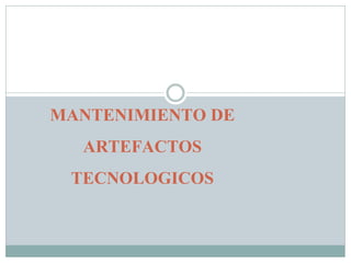 MANTENIMIENTO DE
ARTEFACTOS
TECNOLOGICOS
 