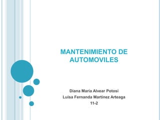 MANTENIMIENTO DE
AUTOMOVILES
Diana María Alvear Potosí
Luisa Fernanda Martínez Arteaga
11-2
 