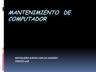 MANTENIMIENTO DE
COMPUTADOR
MOSQUERA GIRON CARLOS ANDRES
GRADO:10B
 