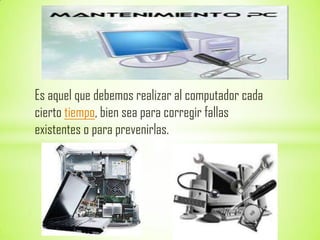 Es aquel que debemos realizar al computador cada
cierto tiempo, bien sea para corregir fallas
existentes o para prevenirlas.
 