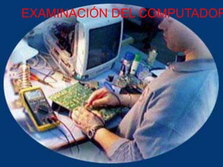 EXAMINACIÓN DEL COMPUTADOR
 