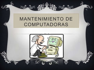 MANTENIMIENTO DE
COMPUTADORAS
 