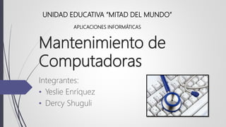 Mantenimiento de
Computadoras
Integrantes:
• Yeslie Enríquez
• Dercy Shuguli
UNIDAD EDUCATIVA “MITAD DEL MUNDO”
APLICACIONES INFORMÁTICAS
 