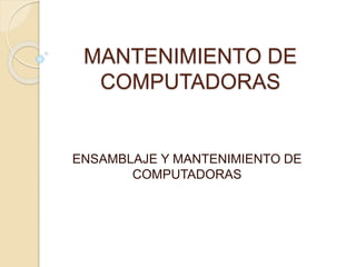 MANTENIMIENTO DE
COMPUTADORAS
ENSAMBLAJE Y MANTENIMIENTO DE
COMPUTADORAS
 