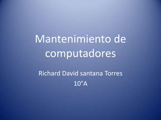 Mantenimiento de
computadores
Richard David santana Torres
10°A
 