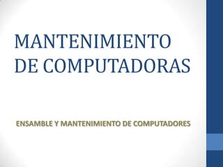 MANTENIMIENTO
DE COMPUTADORAS
ENSAMBLE Y MANTENIMIENTO DE COMPUTADORES

 