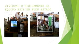 2)VISUAL O FISICAMENTE EL
EQUIPO ESTE EN BUEN ESTADO.
 