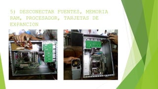 5) DESCONECTAR FUENTES, MEMORIA
RAM, PROCESADOR, TARJETAS DE
EXPANCION
 