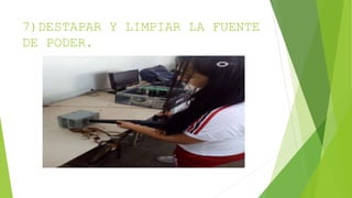 7)DESTAPAR Y LIMPIAR LA FUENTE
DE PODER.
 