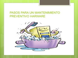 PASOS PARA UN MANTENIMIENTO
PREVENTIVO HARWARE
 