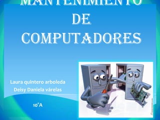 Mantenimiento
de
computadores
Laura quintero arboleda
Deisy Daniela várelas
10°A
 