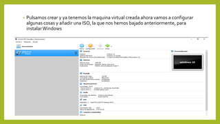 • Pulsamos crear y ya tenemos la maquina virtual creada ahora vamos a configurar
algunas cosas y añadir una ISO, la que nos hemos bajado anteriormente, para
instalarWindows
 