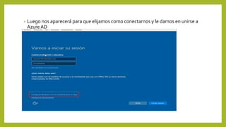 • Luego nos aparecerá para que elijamos como conectarnos y le damos en unirse a
Azure AD
 