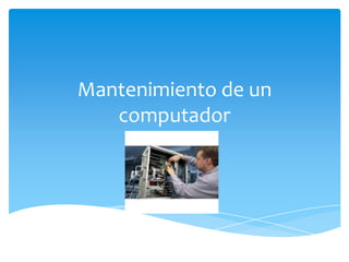 Mantenimiento de un
   computador
 