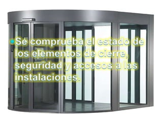 Se comprueba el estado de los elementos de cierre, seguridad y accesos a las instalaciones.
