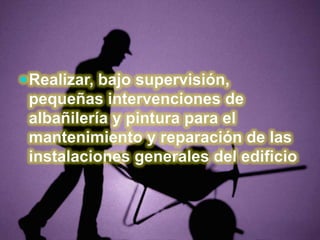 Realizar, bajo supervisión, pequeñas intervenciones de albañilería y pintura para el mantenimiento y reparación de las instalaciones generales del edificio.