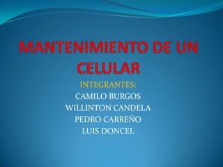 MANTENIMIENTO DE UN CELULAR INTEGRANTES: CAMILO BURGOS WILLINTON CANDELA PEDRO CARREÑO LUIS DONCEL 