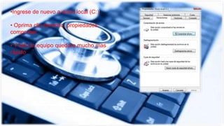 •Ingrese de nuevo a disco local (C:)
• Oprima clic derecho, propiedades,
comprobar
• Y listo tu equipo quedara mucho mas
rápido
 