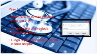 Paso 1:
• Darle click en la tecla de inicio
junto con la R
• Te aparecerá una ventada
llamada ejecutar
• Luego copiar “%temp%” y oprimir
la tecla aceptar
 