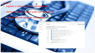 Paso 2
• Ingrese a cada uno de los navegadores
• Oprima la tecla “control” junto con la tecla “H”
• Oprima “Borrar datos de navegación”
 
