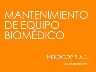 MANTENIMIENTO
DE EQUIPO
BIOMÉDICO
INBIOCOP S.A.S.
www.inbiocop.com
 