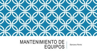 MANTENIMIENTO DE
EQUIPOS
Dariana Porto
 