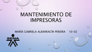 MANTENIMIENTO DE
IMPRESORAS
MARÍA GABRIELA ALBARRACÍN PEREIRA 10-02
 