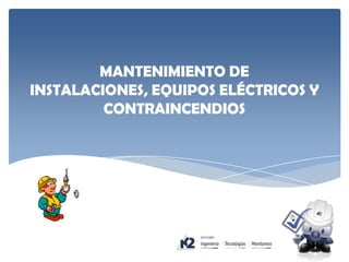 MANTENIMIENTO DE
INSTALACIONES, EQUIPOS ELÉCTRICOS Y
CONTRAINCENDIOS
 