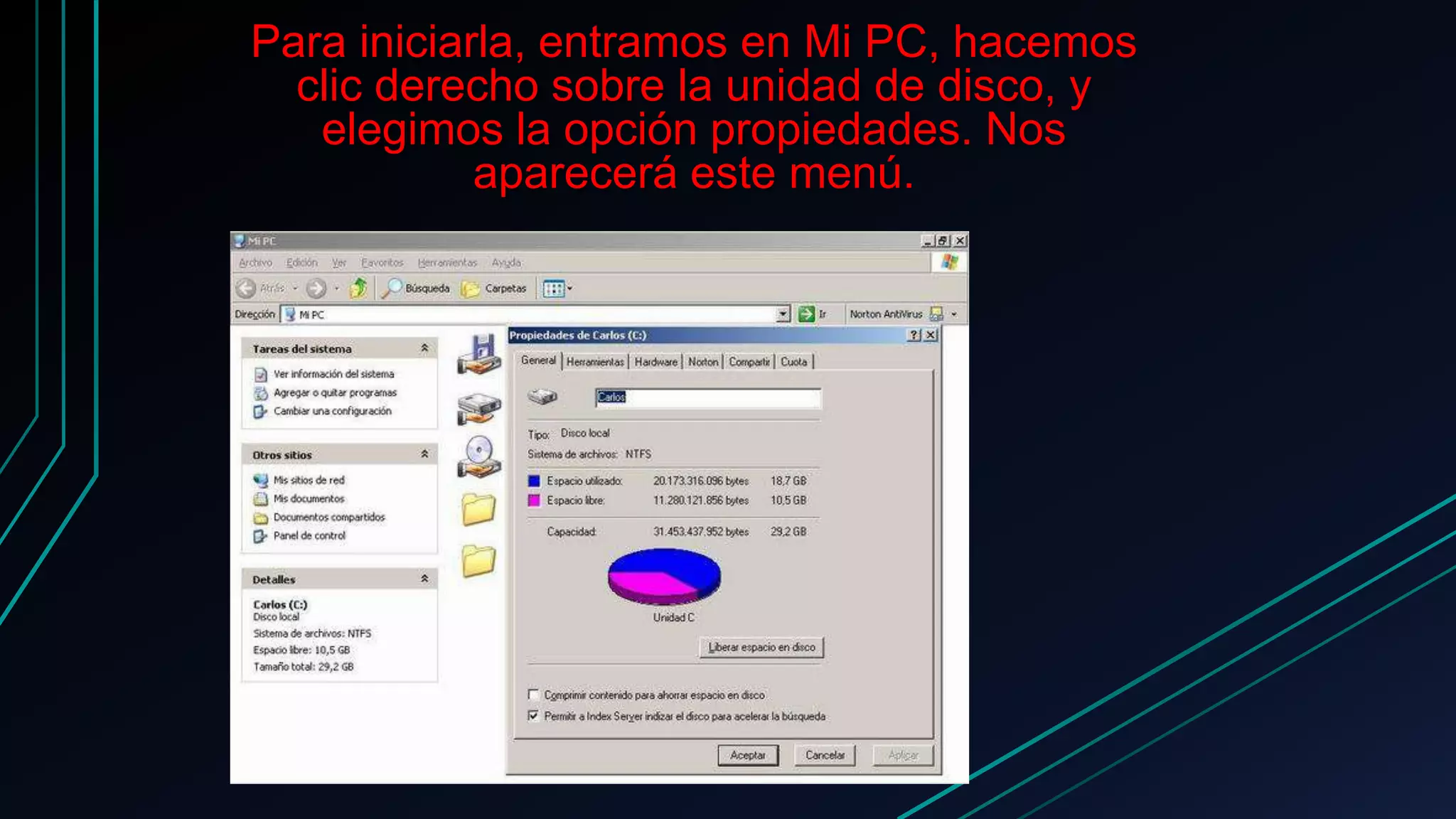 Para iniciarla, entramos en Mi PC, hacemos
clic derecho sobre la unidad de disco, y
elegimos la opción propiedades. Nos
aparecerá este menú.
 