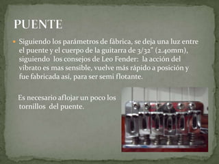 Ajuste de altura de pastillasCon este ajuste conseguimos el máximo nivel de     señal  sin distorsión de las pastillas, así que                nuestro  oído  nos  avisará.Pastillas o Micrófonos