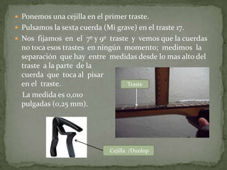 Ponemos una cejilla en el primer traste.