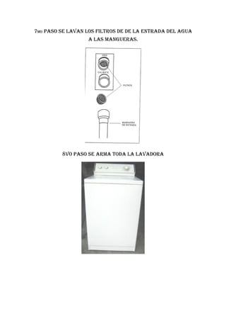 7Mo Paso se lavan los filtros de de la entrada del agua
                  a las Mangueras.




         8vo Paso se arMa toda la lavadora
 
