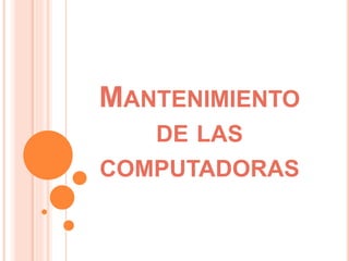 MANTENIMIENTO
DE LAS
COMPUTADORAS
 