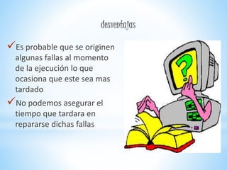 Es probable que se originen
algunas fallas al momento
de la ejecución lo que
ocasiona que este sea mas
tardado
No podemos asegurar el
tiempo que tardara en
repararse dichas fallas
 